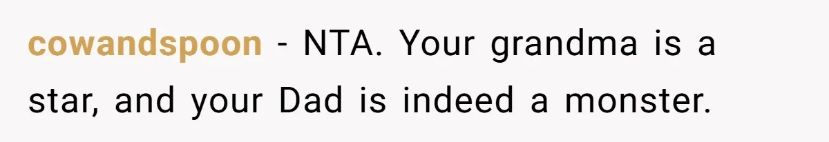 cowandspoon − NTA. Your grandma is a star, and your Dad is indeed a monster.