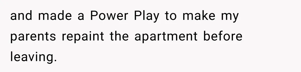 and made a Power Play to make my parents repaint the apartment before leaving.