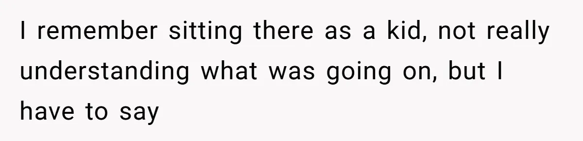 I remember sitting there as a kid, not really understanding what was going on, but I have to say