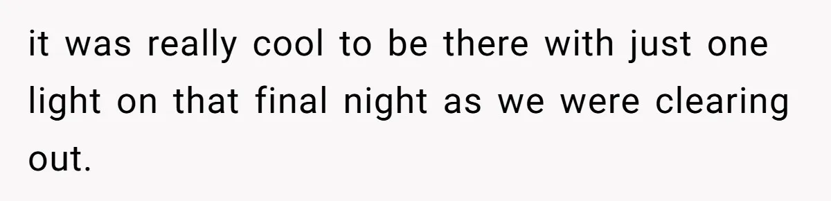 it was really cool to be there with just one light on that final night as we were clearing out.