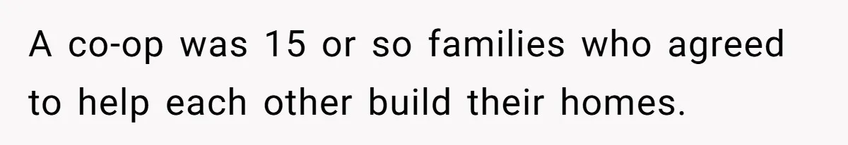 A co-op was 15 or so families who agreed to help each other build their homes.