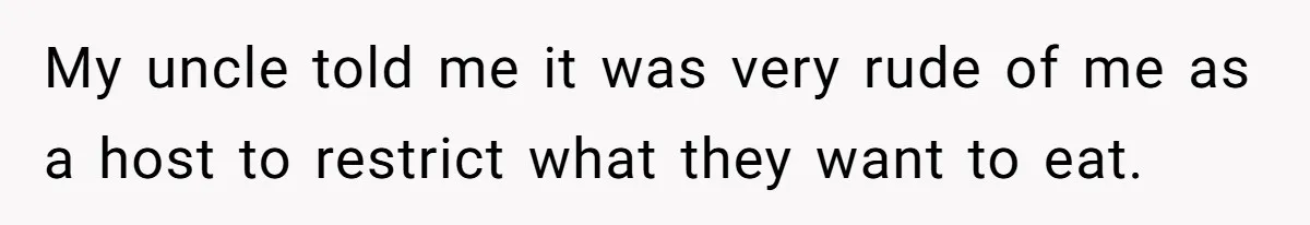 My uncle told me it was very rude of me as a host to restrict what they want to eat.