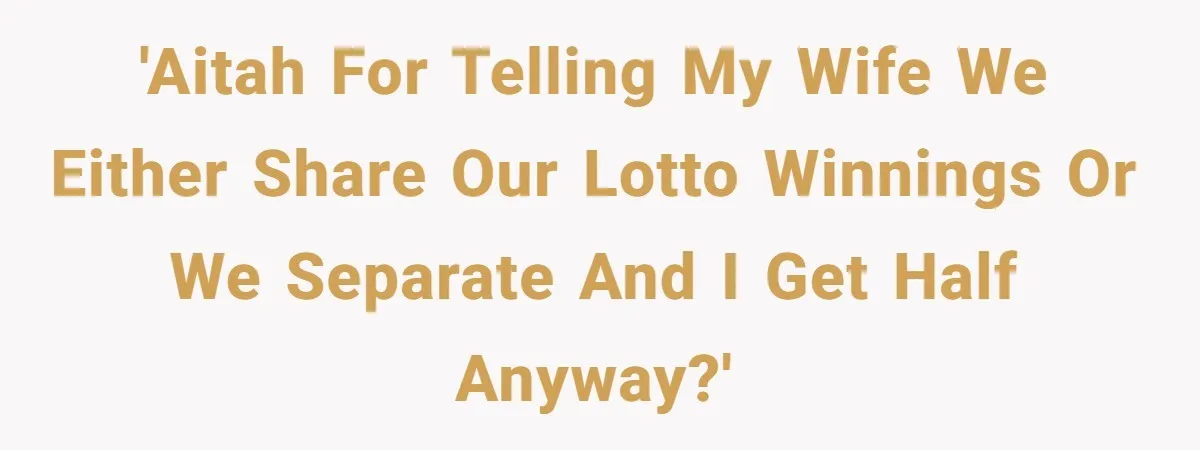 'AITAH for telling my wife we either share our lotto winnings or we separate and I get half anyway?'