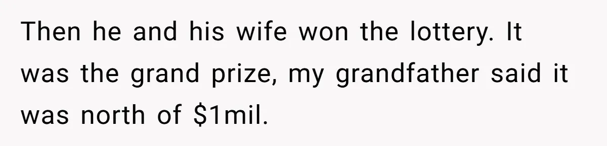 Then he and his wife won the lottery. It was the grand prize, my grandfather said it was north of $1mil.
