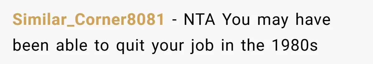 Similar_Corner8081 − NTA You may have been able to quit your job in the 1980s