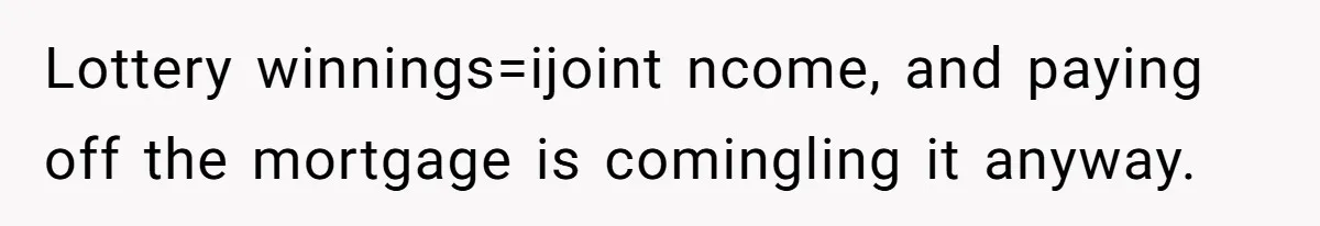 Lottery winnings=ijoint ncome, and paying off the mortgage is comingling it anyway.