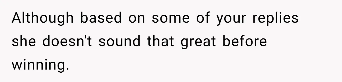 Although based on some of your replies she doesn't sound that great before winning.