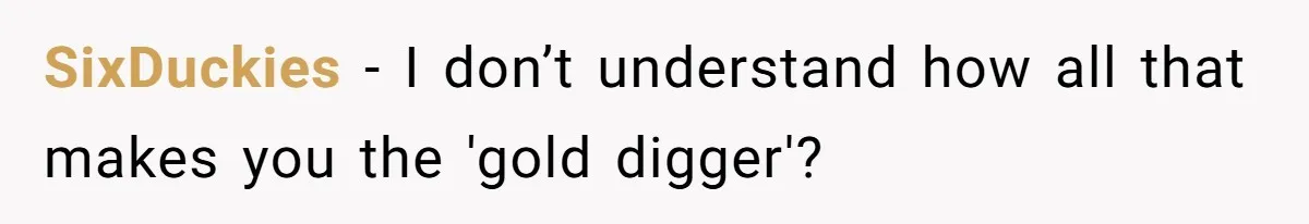 SixDuckies − I don’t understand how all that makes you the 'gold digger'?