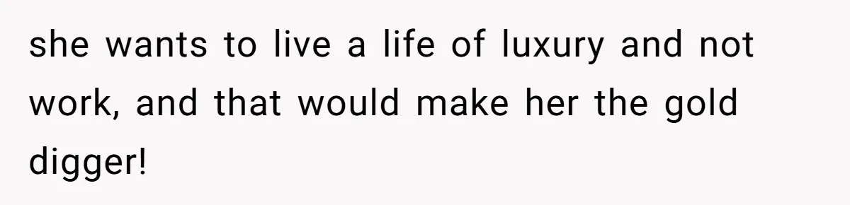 she wants to live a life of luxury and not work, and that would make her the gold digger!