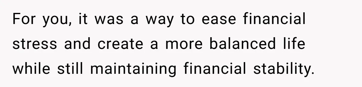 For you, it was a way to ease financial stress and create a more balanced life while still maintaining financial stability.