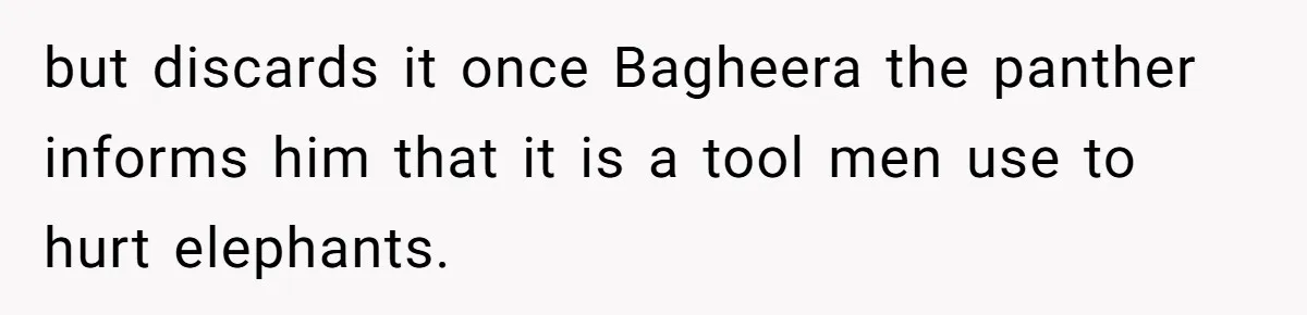 but discards it once Bagheera the panther informs him that it is a tool men use to hurt elephants.