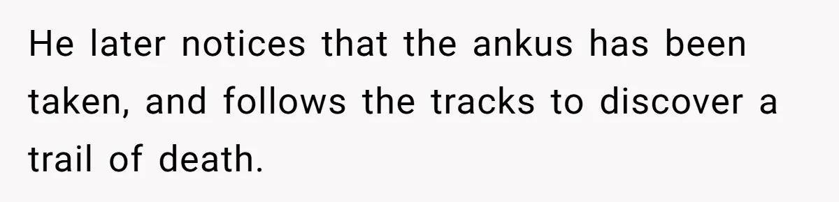He later notices that the ankus has been taken, and follows the tracks to discover a trail of death.