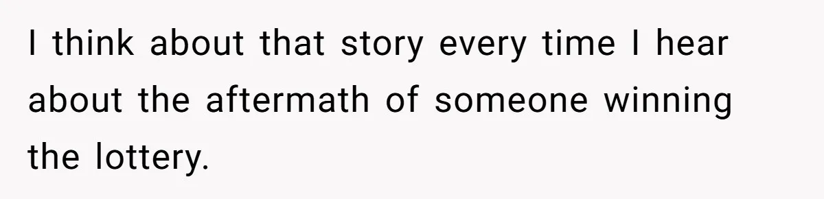 I think about that story every time I hear about the aftermath of someone winning the lottery.