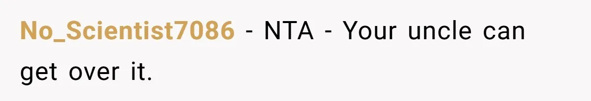 No_Scientist7086 − NTA - Your uncle can get over it.