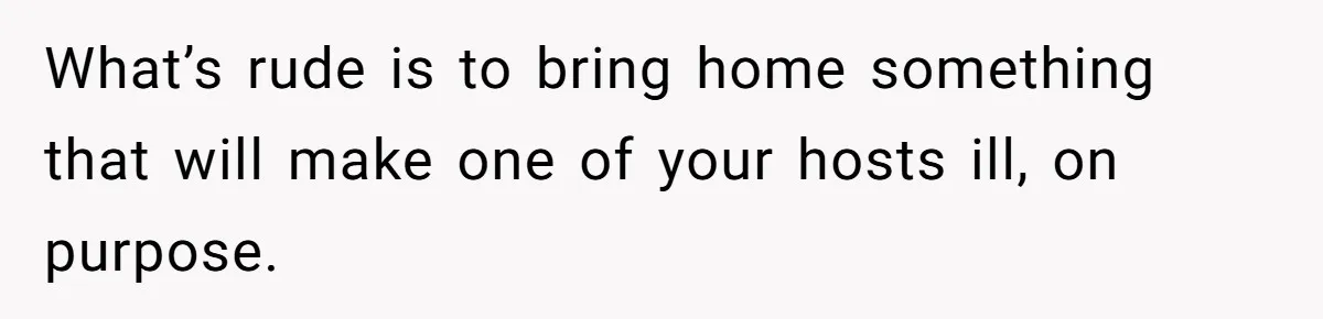 What’s rude is to bring home something that will make one of your hosts ill, on purpose.