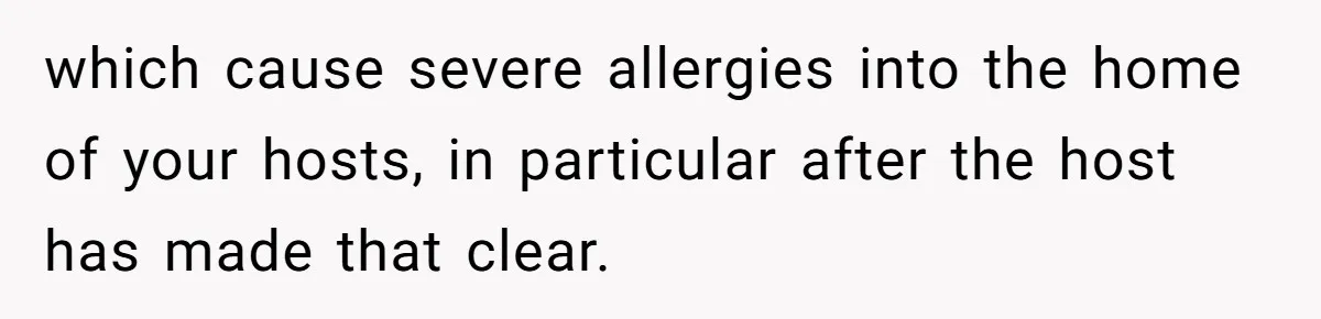 which cause severe allergies into the home of your hosts, in particular after the host has made that clear.