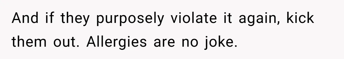 And if they purposely violate it again, kick them out. Allergies are no joke.