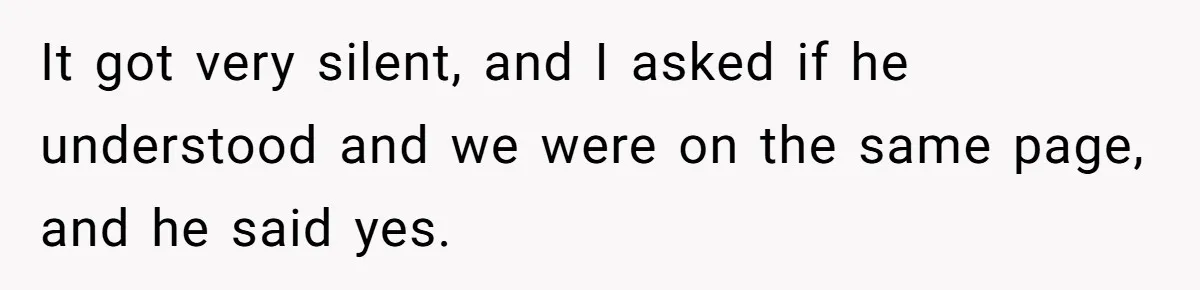 It got very silent, and I asked if he understood and we were on the same page, and he said yes.