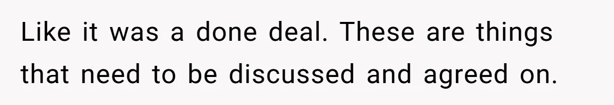 Like it was a done deal. These are things that need to be discussed and agreed on.