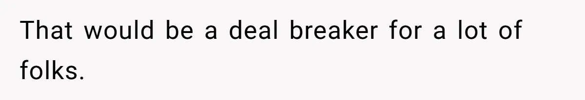 That would be a deal breaker for a lot of folks.