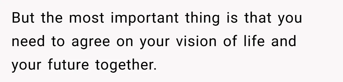 But the most important thing is that you need to agree on your vision of life and your future together.