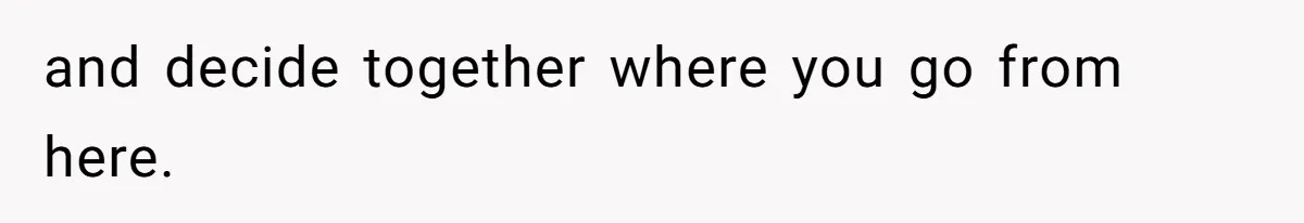 and decide together where you go from here.