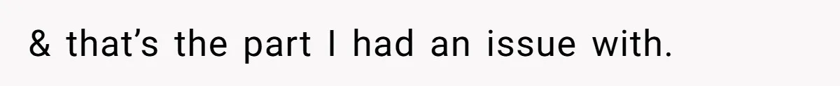 & that’s the part I had an issue with.