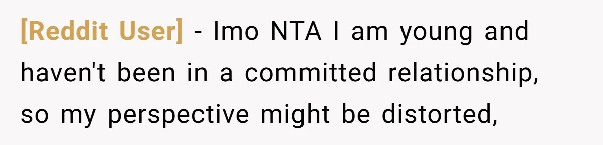 [Reddit User] − Imo NTA I am young and haven't been in a committed relationship, so my perspective might be distorted,