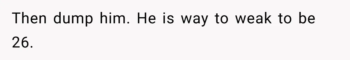 Then dump him. He is way to weak to be 26.