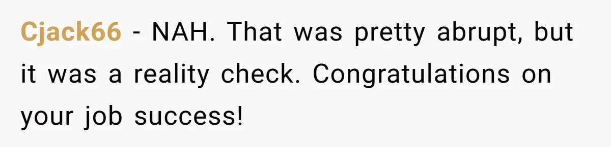 Cjack66 − NAH. That was pretty abrupt, but it was a reality check. Congratulations on your job success!