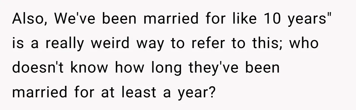 Also, We've been married for like 10 years" is a really weird way to refer to this; who doesn't know how long they've been married for at least a year?