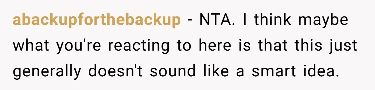 abackupforthebackup − NTA. I think maybe what you're reacting to here is that this just generally doesn't sound like a smart idea.