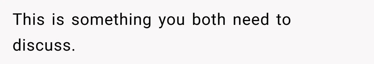 This is something you both need to discuss.