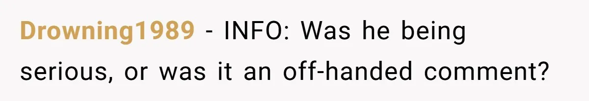 Drowning1989 − INFO: Was he being serious, or was it an off-handed comment?