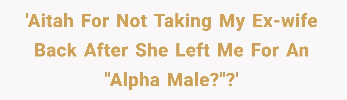 'AITAH for not taking my ex-wife back after she left me for an "alpha male?"?'