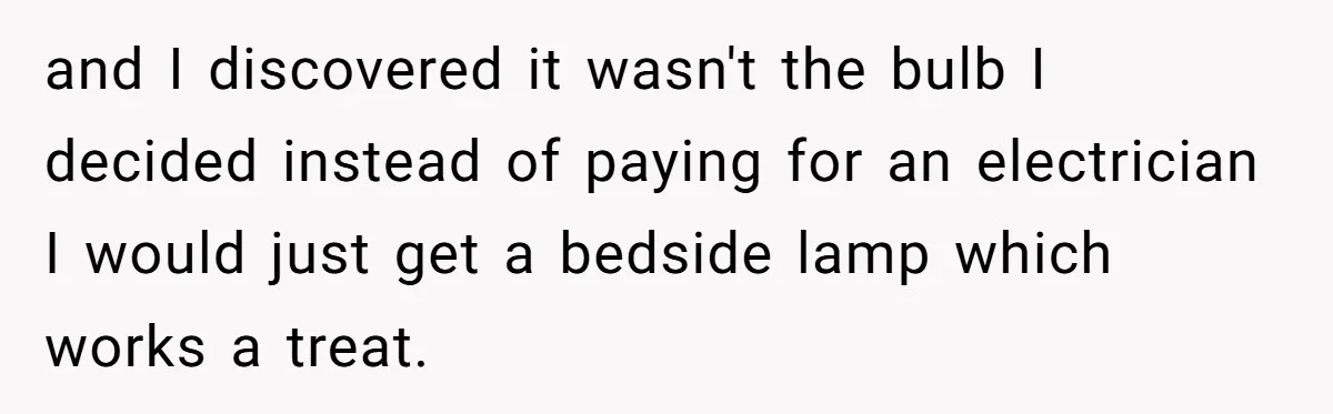 and I discovered it wasn't the bulb I decided instead of paying for an electrician I would just get a bedside lamp which works a treat.