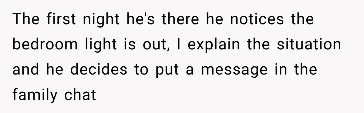 The first night he's there he notices the bedroom light is out, I explain the situation and he decides to put a message in the family chat