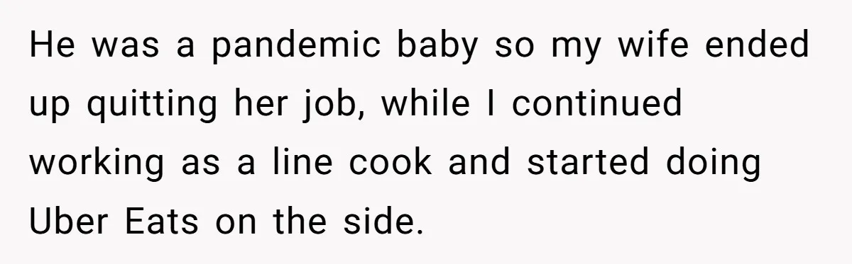 He was a pandemic baby so my wife ended up quitting her job, while I continued working as a line cook and started doing Uber Eats on the side.