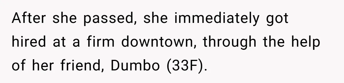 After she passed, she immediately got hired at a firm downtown, through the help of her friend, Dumbo (33F).