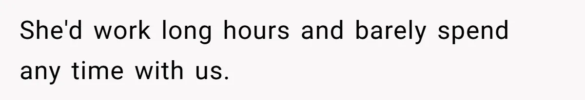 She'd work long hours and barely spend any time with us.