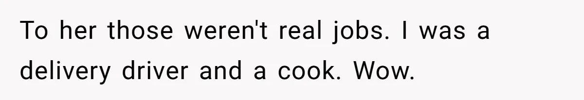 To her those weren't real jobs. I was a delivery driver and a cook. Wow.