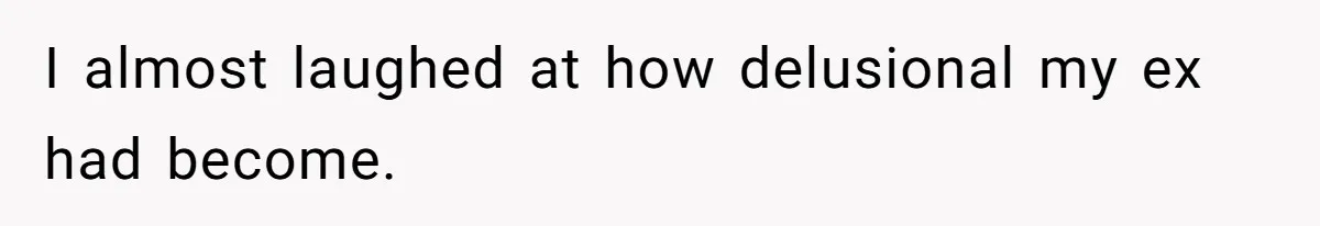 I almost laughed at how delusional my ex had become.