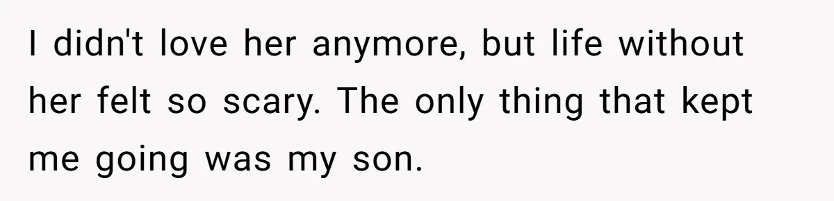 I didn't love her anymore, but life without her felt so scary. The only thing that kept me going was my son.
