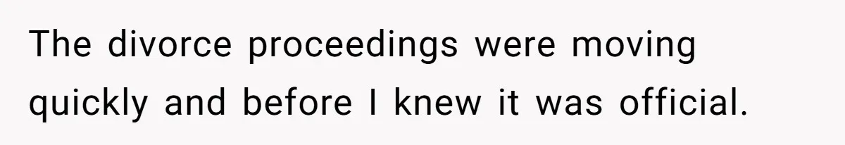 The divorce proceedings were moving quickly and before I knew it was official.