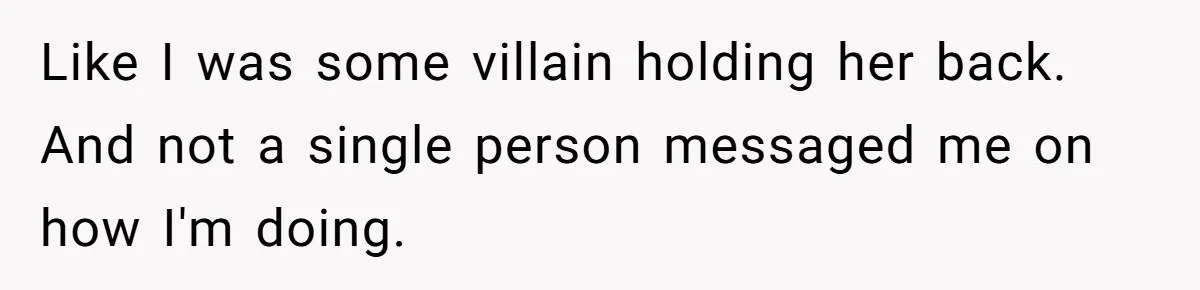 Like I was some villain holding her back. And not a single person messaged me on how I'm doing.