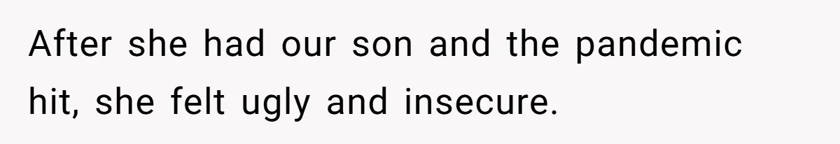 After she had our son and the pandemic hit, she felt ugly and insecure.