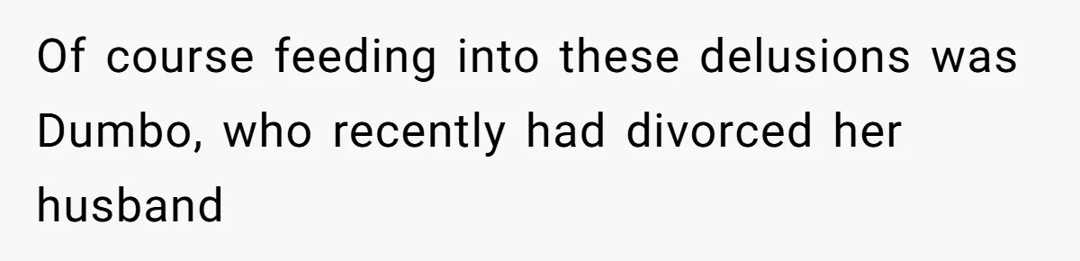 Of course feeding into these delusions was Dumbo, who recently had divorced her husband