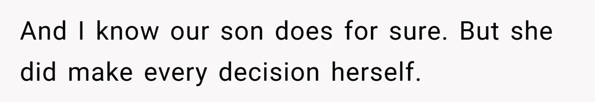 And I know our son does for sure. But she did make every decision herself.
