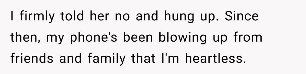 I firmly told her no and hung up. Since then, my phone's been blowing up from friends and family that I'm heartless.