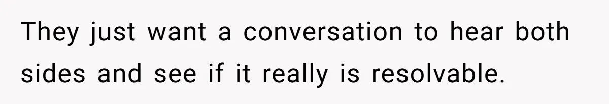 They just want a conversation to hear both sides and see if it really is resolvable.